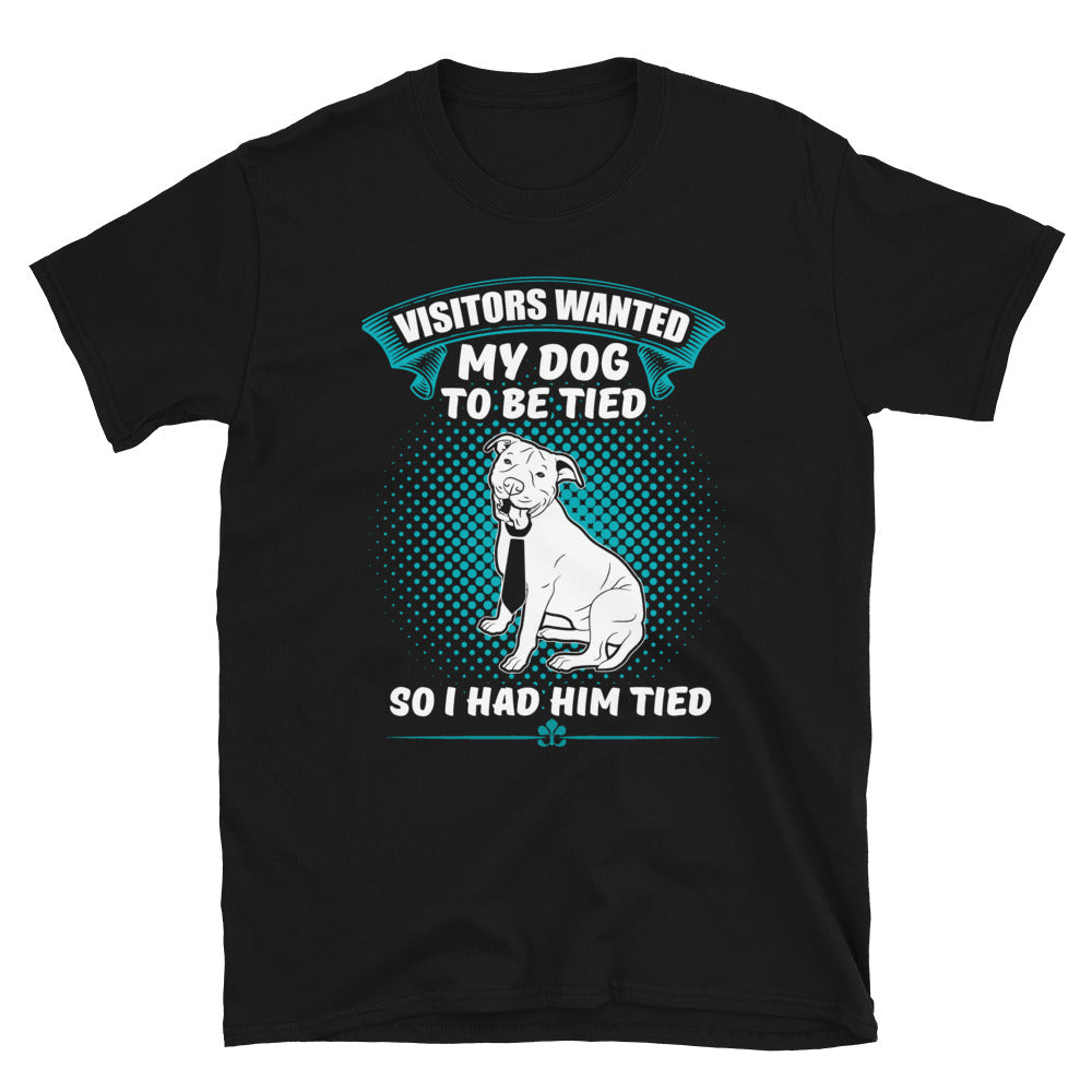 Visitors Want My Dog To Be Tied, So I Had Him Tied Unisex T-Shirt